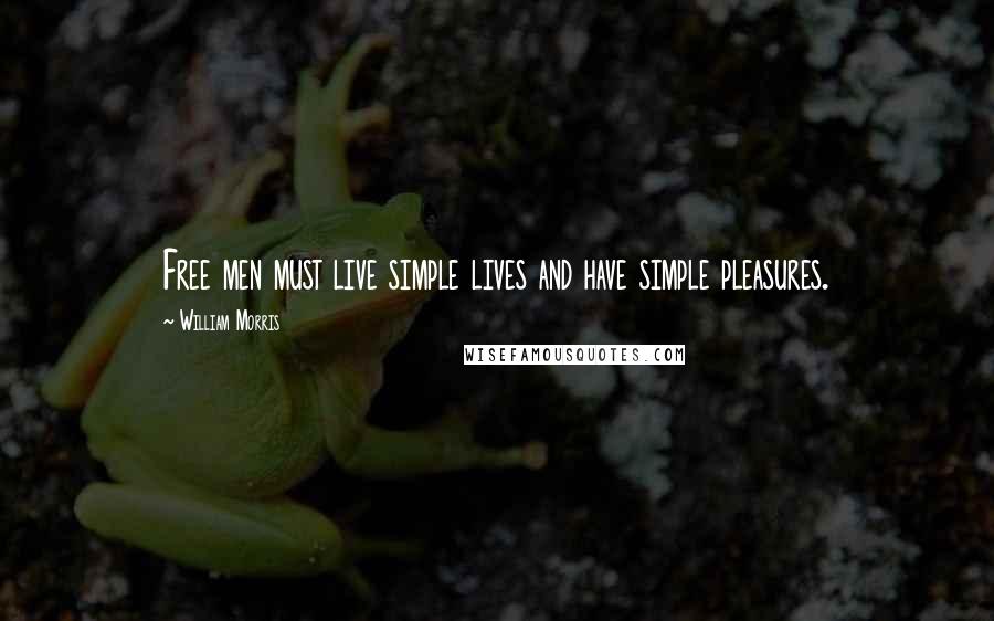 William Morris Quotes: Free men must live simple lives and have simple pleasures.