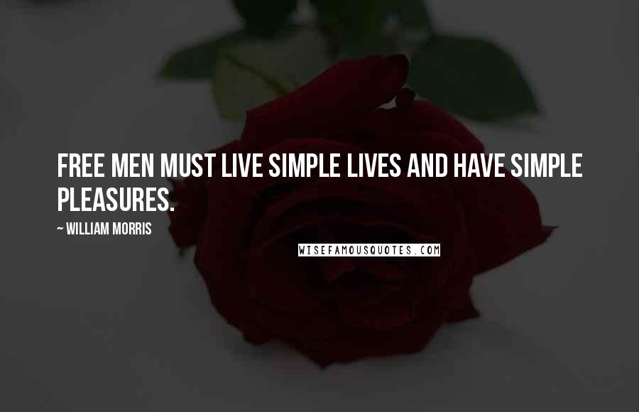 William Morris Quotes: Free men must live simple lives and have simple pleasures.