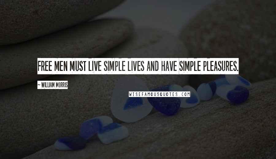 William Morris Quotes: Free men must live simple lives and have simple pleasures.