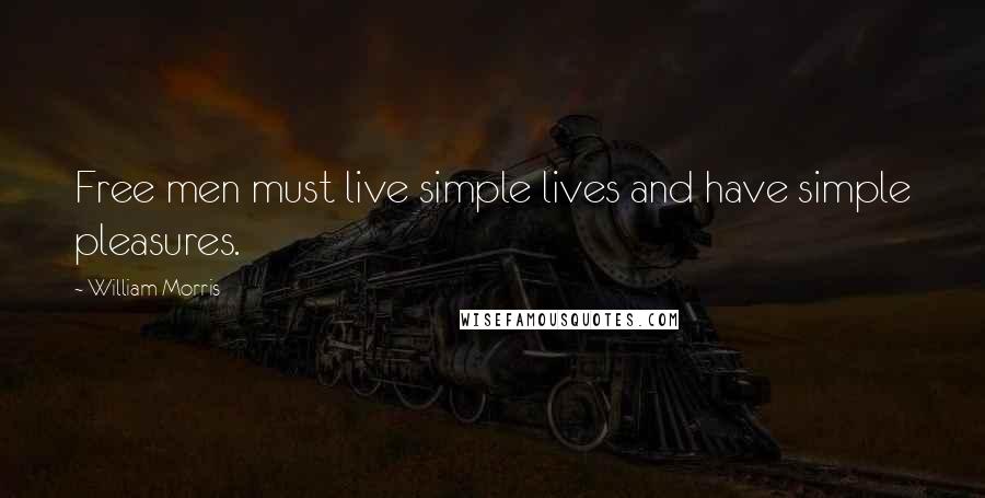 William Morris Quotes: Free men must live simple lives and have simple pleasures.