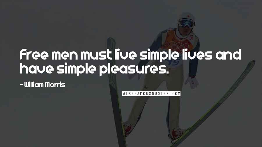 William Morris Quotes: Free men must live simple lives and have simple pleasures.