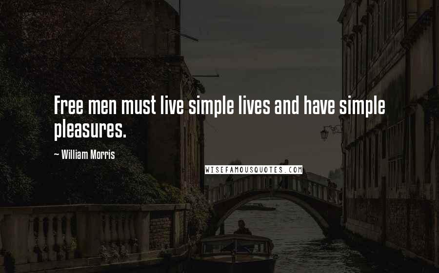 William Morris Quotes: Free men must live simple lives and have simple pleasures.