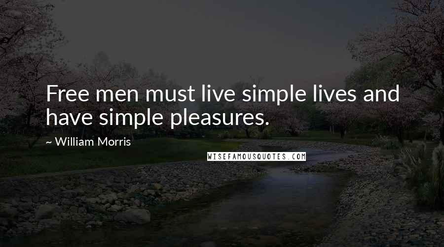 William Morris Quotes: Free men must live simple lives and have simple pleasures.