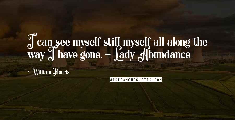 William Morris Quotes: I can see myself still myself all along the way I have gone. - Lady Abundance