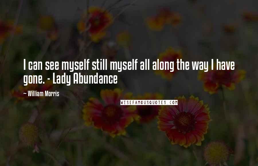 William Morris Quotes: I can see myself still myself all along the way I have gone. - Lady Abundance