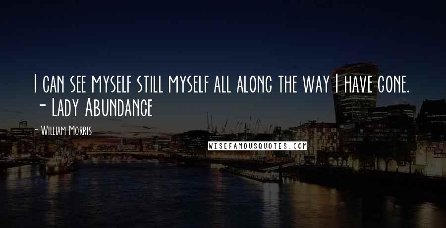 William Morris Quotes: I can see myself still myself all along the way I have gone. - Lady Abundance