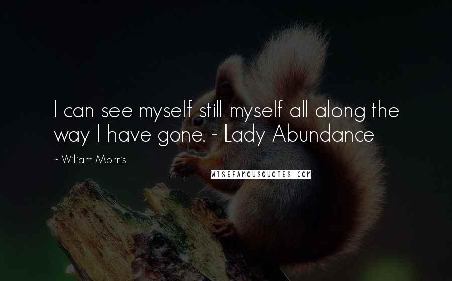 William Morris Quotes: I can see myself still myself all along the way I have gone. - Lady Abundance