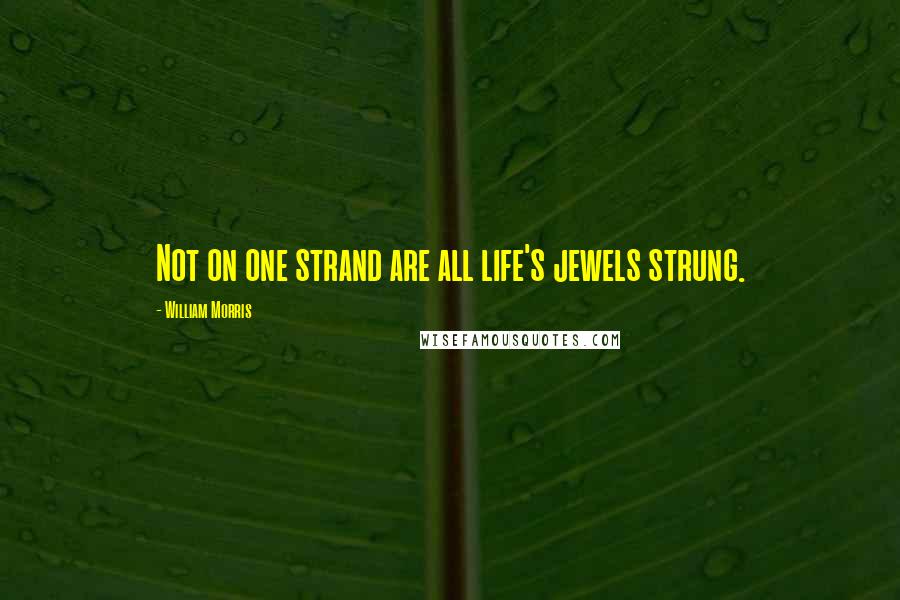 William Morris Quotes: Not on one strand are all life's jewels strung.