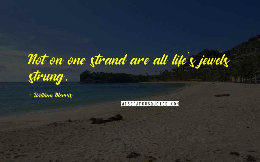William Morris Quotes: Not on one strand are all life's jewels strung.