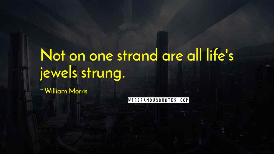William Morris Quotes: Not on one strand are all life's jewels strung.
