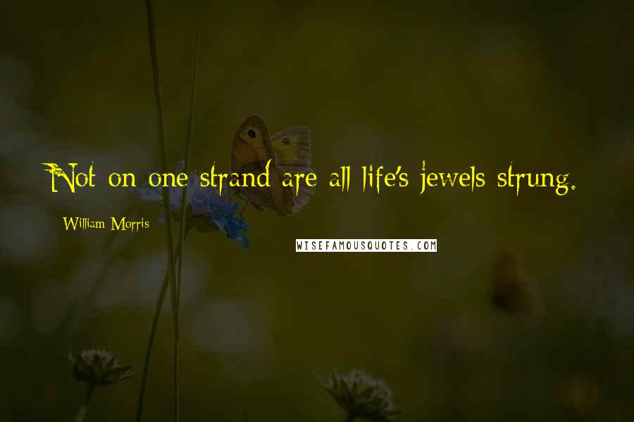 William Morris Quotes: Not on one strand are all life's jewels strung.