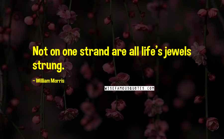 William Morris Quotes: Not on one strand are all life's jewels strung.