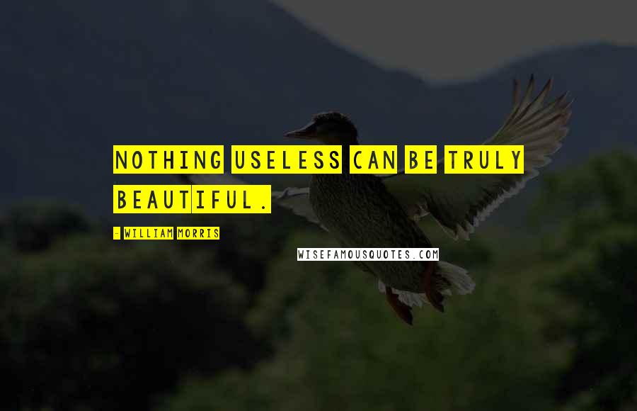 William Morris Quotes: Nothing useless can be truly beautiful.