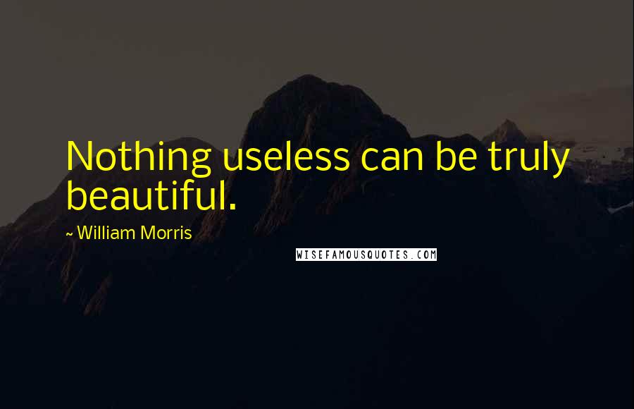 William Morris Quotes: Nothing useless can be truly beautiful.