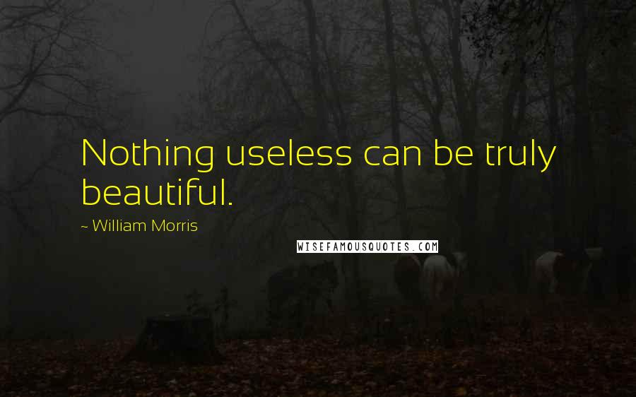 William Morris Quotes: Nothing useless can be truly beautiful.