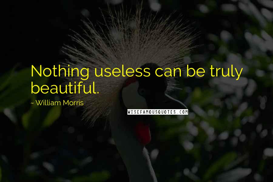 William Morris Quotes: Nothing useless can be truly beautiful.