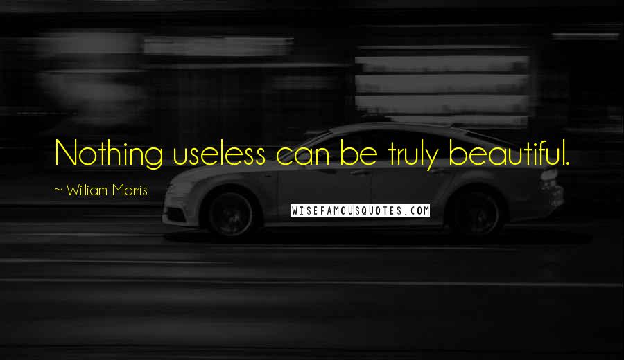 William Morris Quotes: Nothing useless can be truly beautiful.