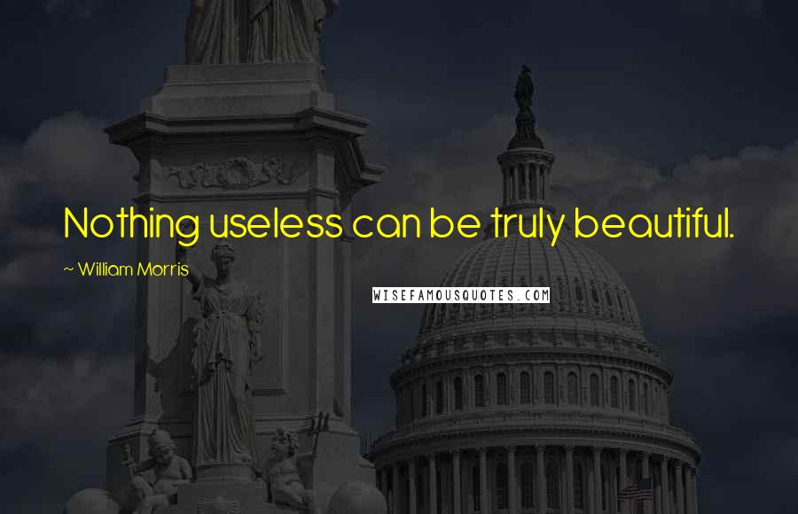 William Morris Quotes: Nothing useless can be truly beautiful.