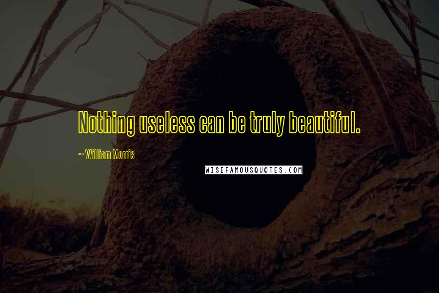 William Morris Quotes: Nothing useless can be truly beautiful.