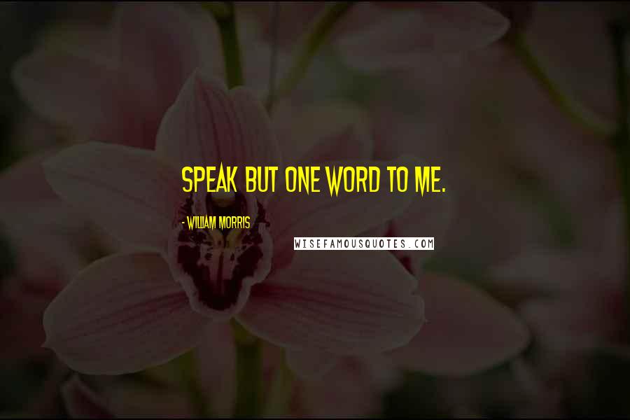 William Morris Quotes: Speak but one word to me.