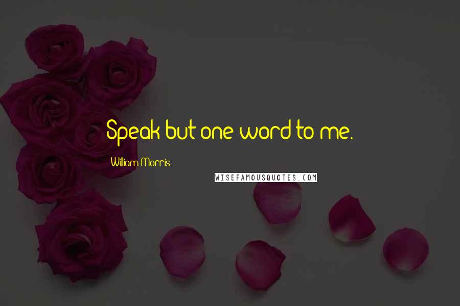 William Morris Quotes: Speak but one word to me.