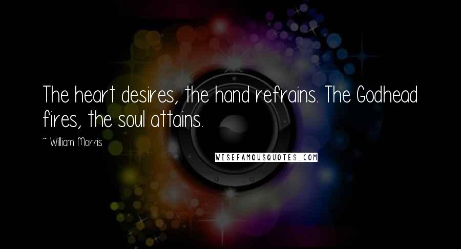 William Morris Quotes: The heart desires, the hand refrains. The Godhead fires, the soul attains.