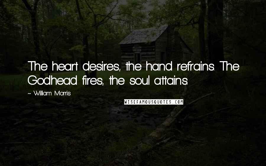 William Morris Quotes: The heart desires, the hand refrains. The Godhead fires, the soul attains.