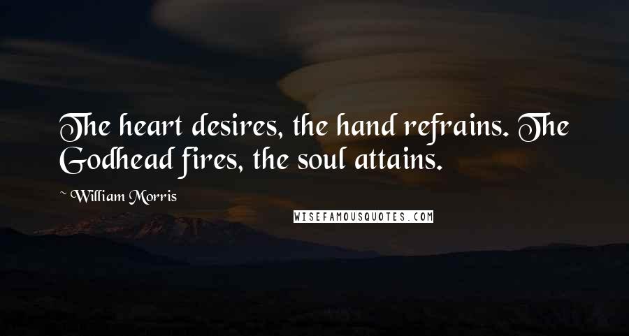 William Morris Quotes: The heart desires, the hand refrains. The Godhead fires, the soul attains.