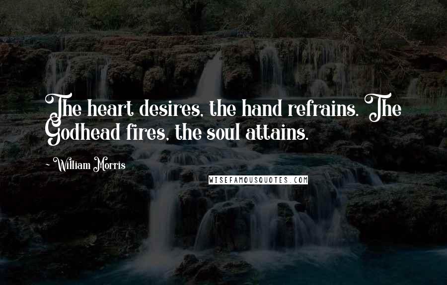 William Morris Quotes: The heart desires, the hand refrains. The Godhead fires, the soul attains.