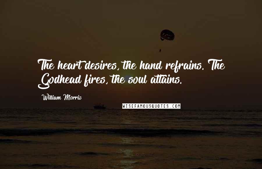William Morris Quotes: The heart desires, the hand refrains. The Godhead fires, the soul attains.