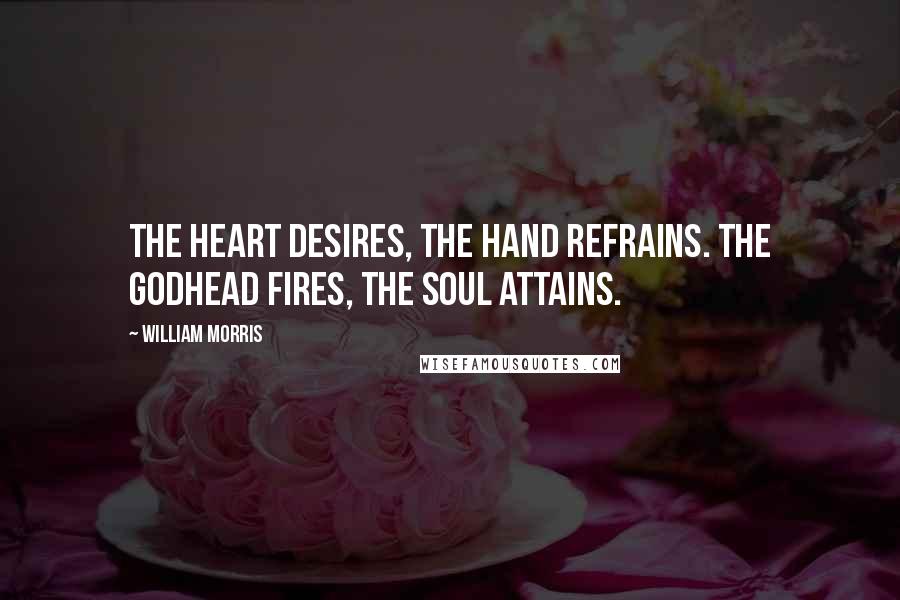 William Morris Quotes: The heart desires, the hand refrains. The Godhead fires, the soul attains.