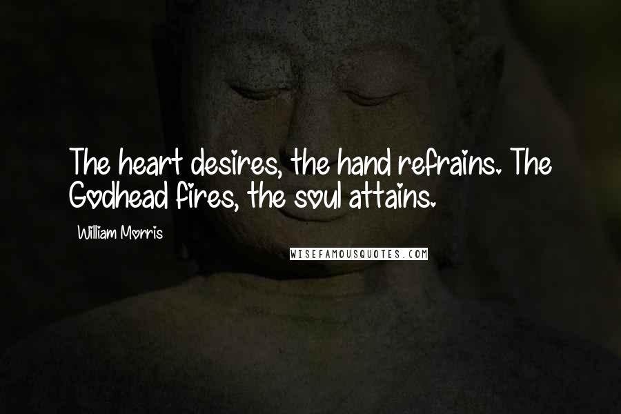 William Morris Quotes: The heart desires, the hand refrains. The Godhead fires, the soul attains.