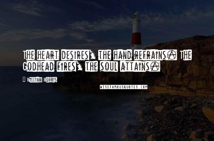 William Morris Quotes: The heart desires, the hand refrains. The Godhead fires, the soul attains.