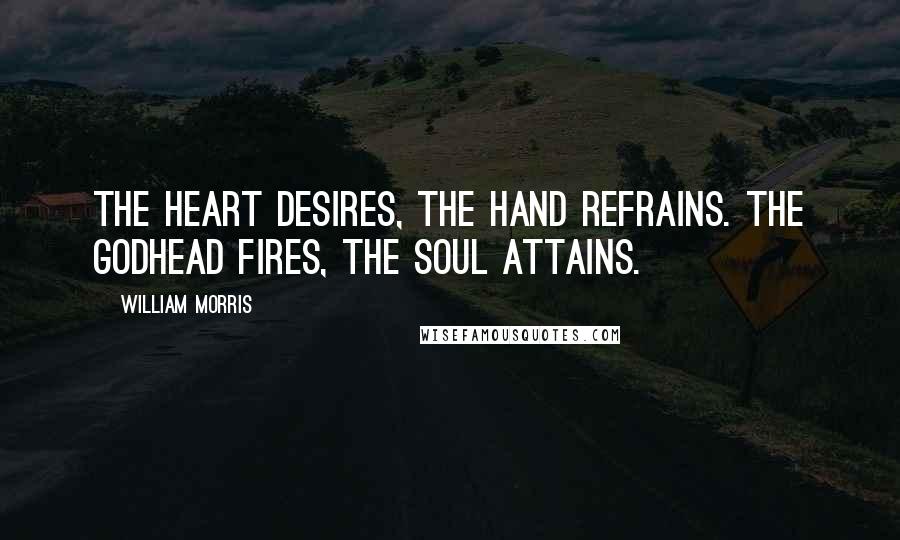 William Morris Quotes: The heart desires, the hand refrains. The Godhead fires, the soul attains.