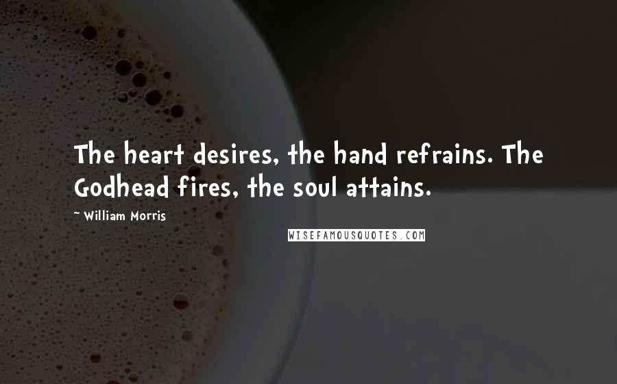 William Morris Quotes: The heart desires, the hand refrains. The Godhead fires, the soul attains.