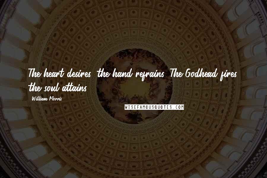 William Morris Quotes: The heart desires, the hand refrains. The Godhead fires, the soul attains.