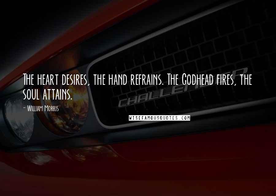 William Morris Quotes: The heart desires, the hand refrains. The Godhead fires, the soul attains.