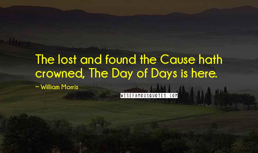 William Morris Quotes: The lost and found the Cause hath crowned, The Day of Days is here.