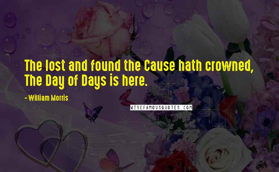 William Morris Quotes: The lost and found the Cause hath crowned, The Day of Days is here.