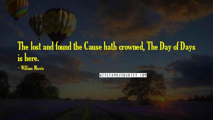 William Morris Quotes: The lost and found the Cause hath crowned, The Day of Days is here.