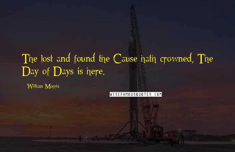 William Morris Quotes: The lost and found the Cause hath crowned, The Day of Days is here.
