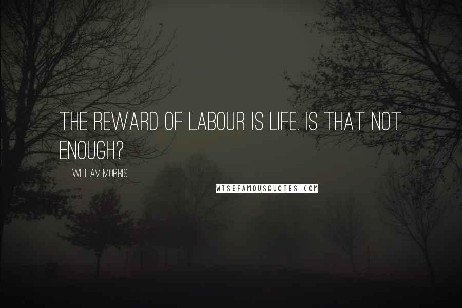 William Morris Quotes: The reward of labour is life. Is that not enough?