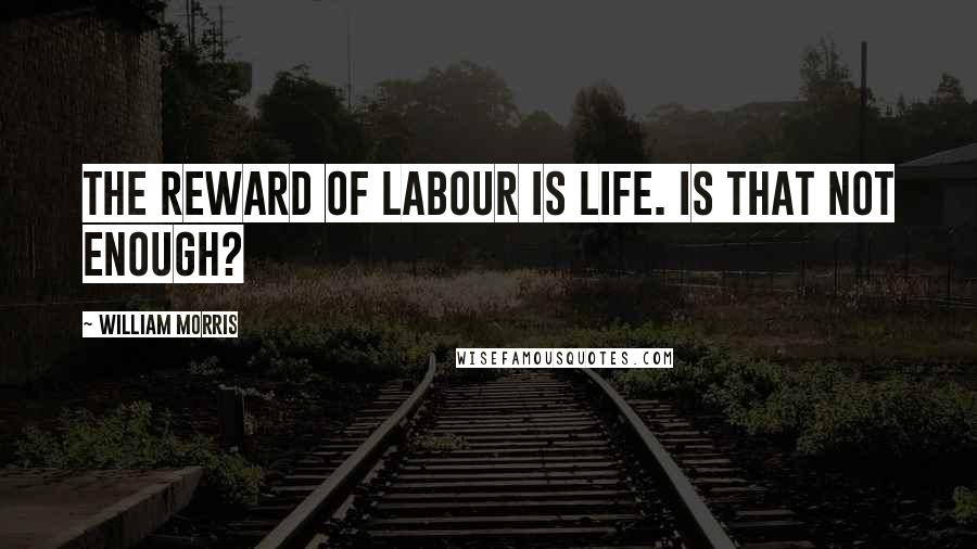 William Morris Quotes: The reward of labour is life. Is that not enough?