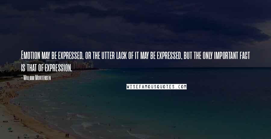 William Mortensen Quotes: Emotion may be expressed, or the utter lack of it may be expressed, but the only important fact is that of expression.