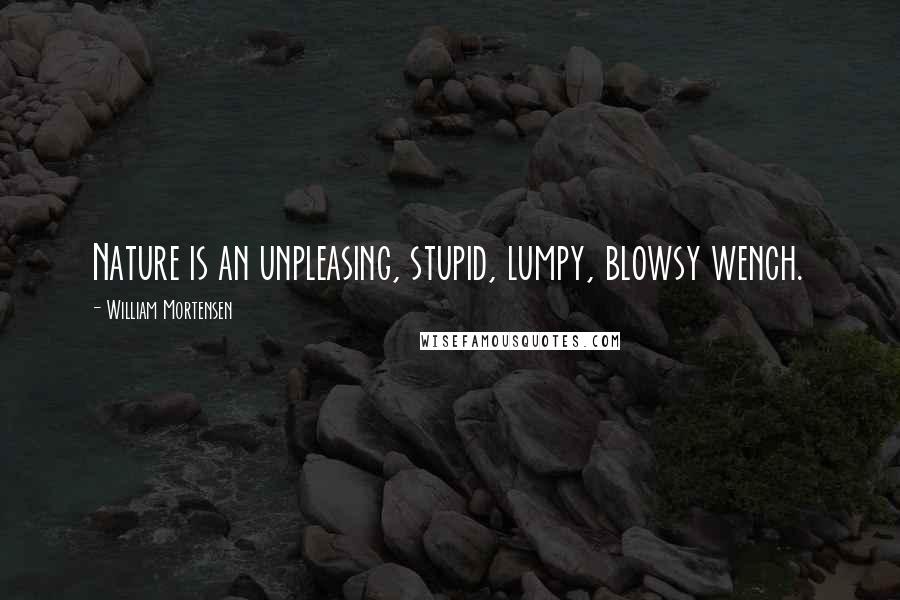 William Mortensen Quotes: Nature is an unpleasing, stupid, lumpy, blowsy wench.