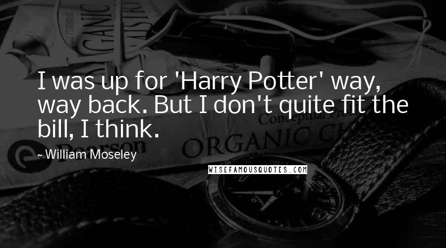 William Moseley Quotes: I was up for 'Harry Potter' way, way back. But I don't quite fit the bill, I think.