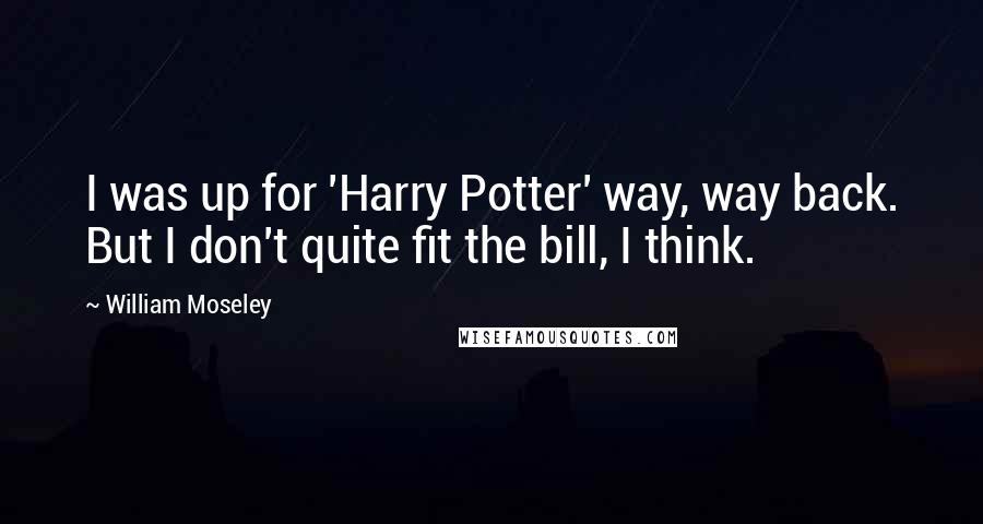 William Moseley Quotes: I was up for 'Harry Potter' way, way back. But I don't quite fit the bill, I think.