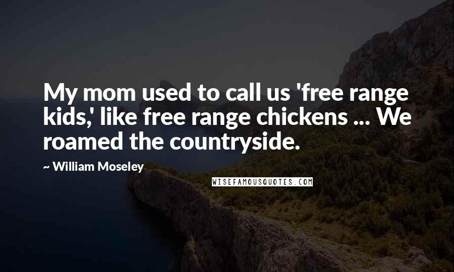 William Moseley Quotes: My mom used to call us 'free range kids,' like free range chickens ... We roamed the countryside.