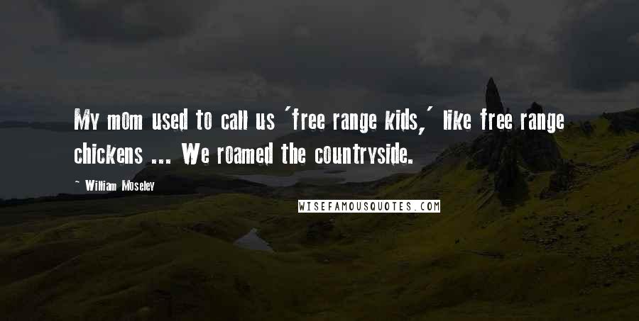 William Moseley Quotes: My mom used to call us 'free range kids,' like free range chickens ... We roamed the countryside.