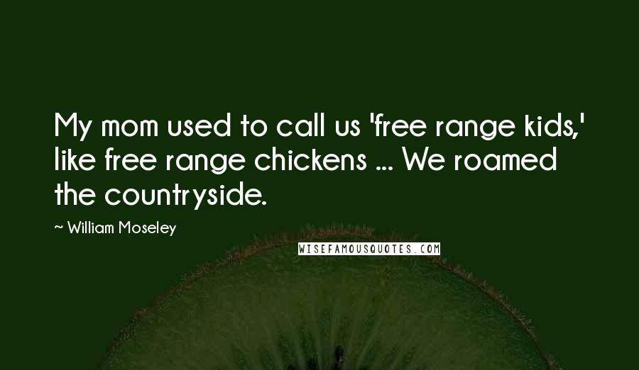 William Moseley Quotes: My mom used to call us 'free range kids,' like free range chickens ... We roamed the countryside.